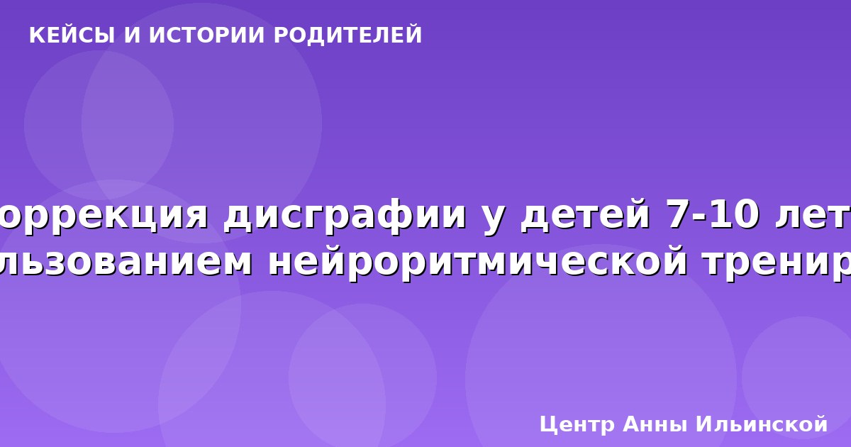 Коррекция дисграфии у детей 7-10 лет с использованием нейроритмической тренировки