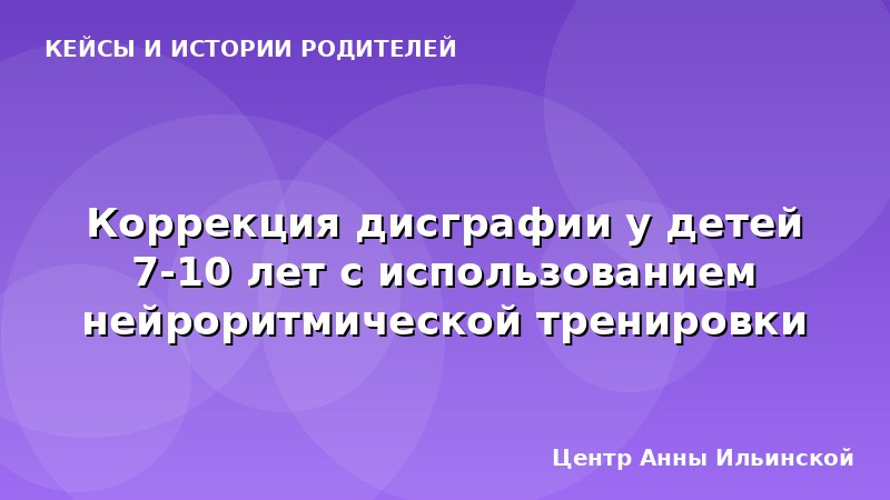 Коррекция дисграфии у детей 7-10 лет с использованием нейроритмической тренировки