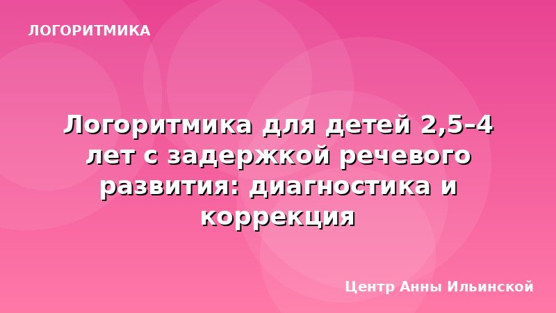 Логоритмика для детей 2,5–4 лет с задержкой речевого развития: диагностика и коррекция
